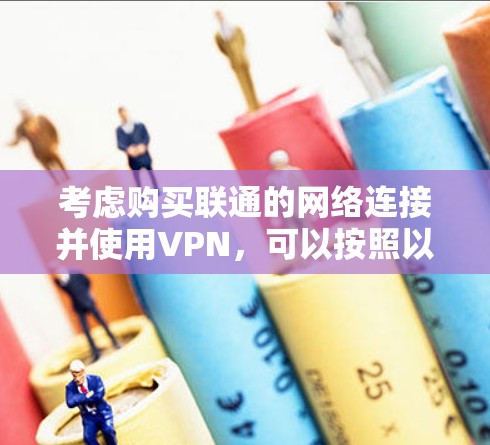 考虑购买联通的网络连接并使用VPN，可以按照以下步骤进行