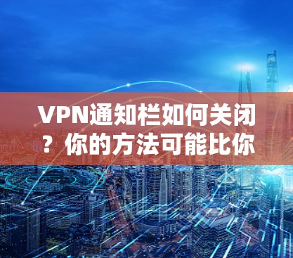 VPN通知栏如何关闭?你的方法可能比你想象的更简单! VPN通知栏如何关闭?你的方法可能比你想象的更简单!