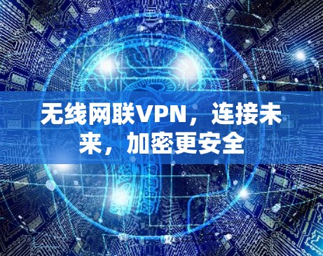 无线网联VPN,连接未来,加密更安全 无线网联VPN,连接未来,加密更安全