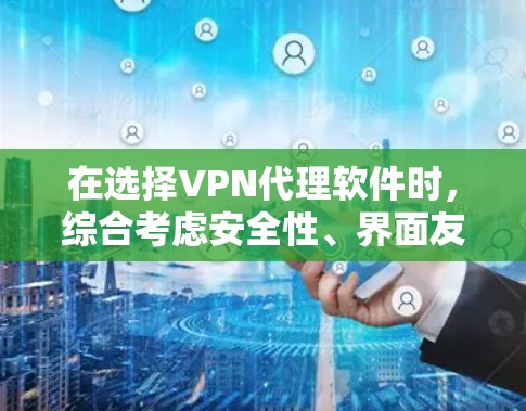 在选择VPN代理软件时，综合考虑安全性、界面友好度、流量限制、功能全面性、价格、更新和社区支持等因素后，我可以得出以下推荐