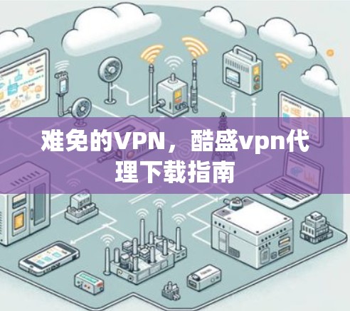 难免的VPN,酷盛vpn代理下载指南 难免的VPN,酷盛vpn代理下载指南