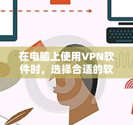 在电脑上使用VPN软件时,选择合适的软件是一个关键步骤。以下是一些推荐的VPN软件及其特点,帮助你做出明智的选择 在电脑上使用VPN软件时,选择合适的软件是一个关键步骤。以下是一些推荐的VPN软件及其特点,帮助你做出明智的选择