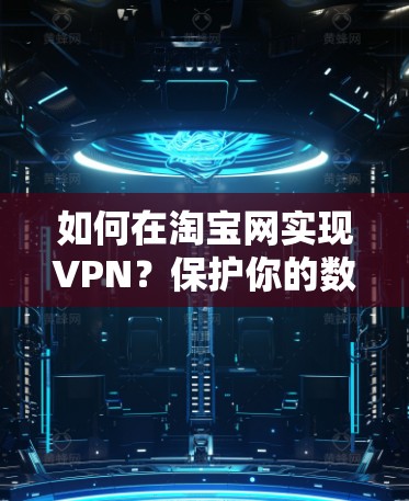 如何在淘宝网实现VPN?保护你的数据和隐私 如何在淘宝网实现VPN?保护你的数据和隐私