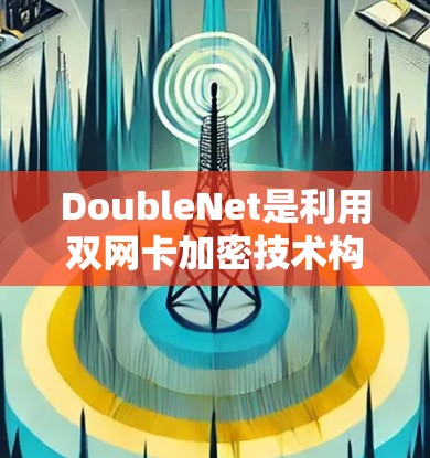 DoubleNet是利用双网卡加密技术构建的网络加密架构,主要用于在特定网络环境中提供安全的VPN服务。以下是关于DoubleNet的具体信息 DoubleNet是利用双网卡加密技术构建的网络加密架构,主要用于在特定网络环境中提供安全的VPN服务。以下是关于DoubleNet的具体信息