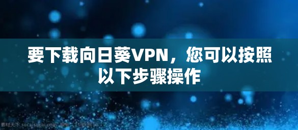 要下载向日葵VPN，您可以按照以下步骤操作