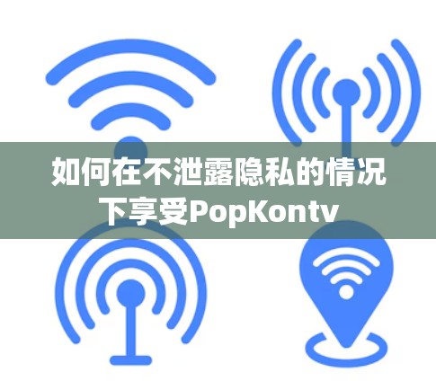 如何在不泄露隐私的情况下享受PopKontv