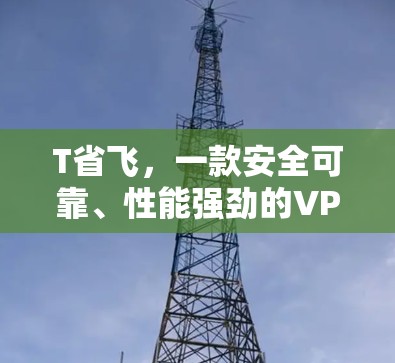 T省飞，一款安全可靠、性能强劲的VPN推荐