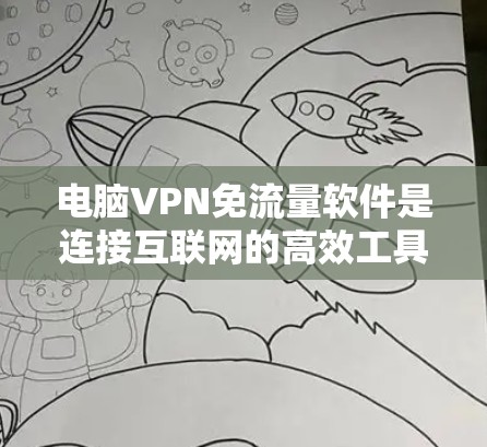 电脑VPN免流量软件是连接互联网的高效工具，通过使用这些软件可以有效地管理流量，提高用户体验。以下是详细的步骤指南，帮助你选择和使用电脑VPN免流量软件