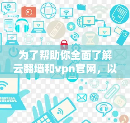 为了帮助你全面了解云翻墙和vpn官网,以下是一个结构化的总结,涵盖功能、安全性、合法性、使用需求、价格和维护等关键方面 为了帮助你全面了解云翻墙和vpn官网,以下是一个结构化的总结,涵盖功能、安全性、合法性、使用需求、价格和维护等关键方面