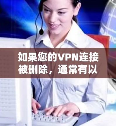 如果您的VPN连接被删除,通常有以下几种可能性 如果您的VPN连接被删除,通常有以下几种可能性