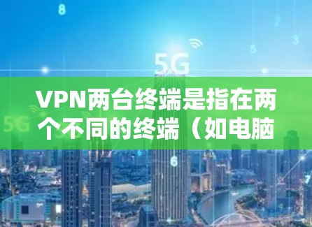VPN两台终端是指在两个不同的终端（如电脑或手机）上同时使用VPN进行网络连接。这种配置通常用于更灵活地管理和安全地访问多个网络环境。以下是关于如何配置和使用VPN两台终端的详细步骤