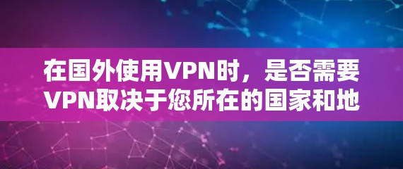 在国外使用VPN时，是否需要VPN取决于您所在的国家和地区的具体法规和政策。以下是一些建议和信息，帮助您更好地理解 VPN 的使用情况