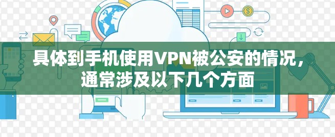 具体到手机使用VPN被公安的情况，通常涉及以下几个方面