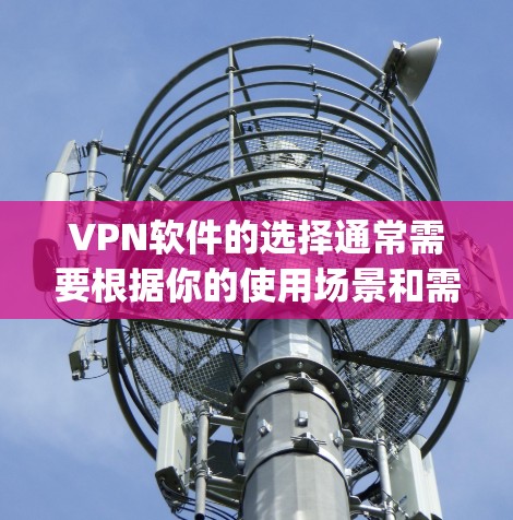 VPN软件的选择通常需要根据你的使用场景和需求来判断。以下是一些 commonly used VPNs 或 VPN tools，供你参考