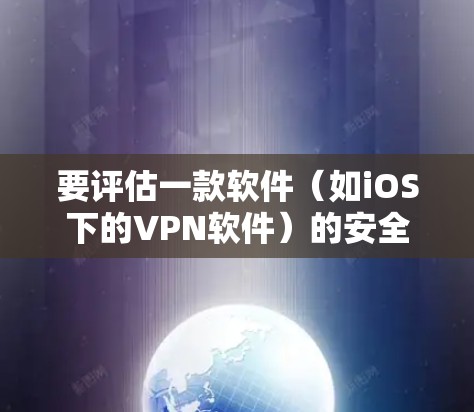 要评估一款软件(如iOS下的VPN软件)的安全性,需要从以下几个方面进行分析 要评估一款软件(如iOS下的VPN软件)的安全性,需要从以下几个方面进行分析