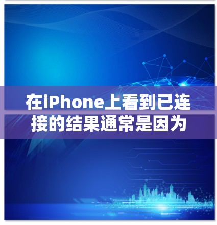 在iPhone上看到已连接的结果通常是因为以下几种情况
