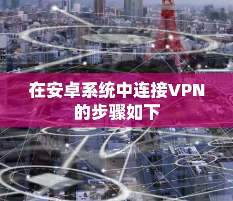 在安卓系统中连接VPN的步骤如下