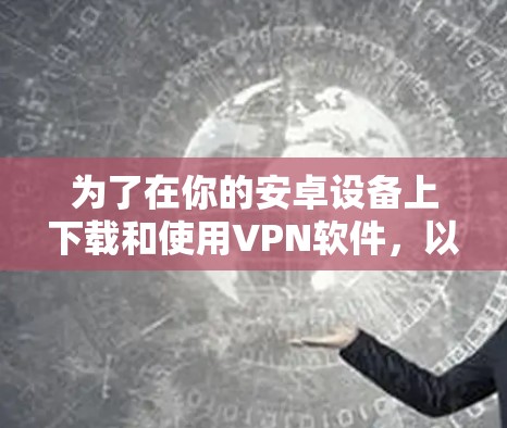 为了在你的安卓设备上下载和使用VPN软件，以下是一个清晰的指南