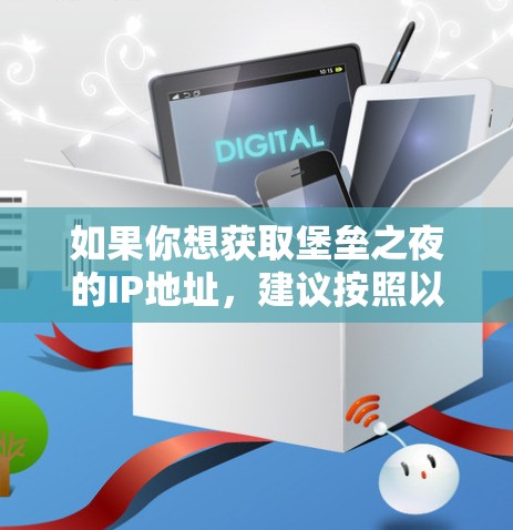 如果你想获取堡垒之夜的IP地址,建议按照以下步骤进行 如果你想获取堡垒之夜的IP地址,建议按照以下步骤进行