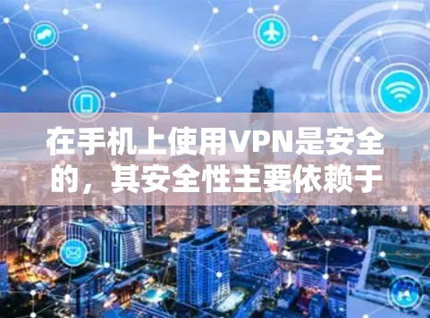 在手机上使用VPN是安全的，其安全性主要依赖于以下几个方面