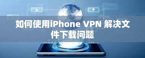 如何使用iPhone VPN 解决文件下载问题