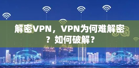 解密VPN,VPN为何难解密?如何破解? 解密VPN,VPN为何难解密?如何破解?