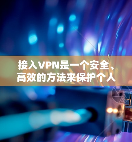 接入VPN是一个安全、高效的方法来保护个人或企业数据，确保在外部网络中获得加密、安全的通信。以下是一步步的指南，帮助你成功接入VPN