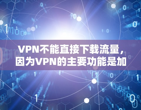 VPN不能直接下载流量,因为VPN的主要功能是加密传输数据,并不直接提供下载服务。然而,如果你需要下载文件,可以通过以下方式实现 VPN不能直接下载流量,因为VPN的主要功能是加密传输数据,并不直接提供下载服务。然而,如果你需要下载文件,可以通过以下方式实现
