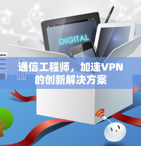 通信工程师，加速VPN的创新解决方案