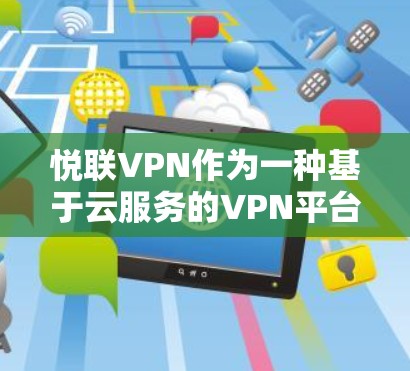 悦联VPN作为一种基于云服务的VPN平台，其稳定性通常是由其服务器和网络的稳定性和质量所决定的。如果您对其稳定性有疑问，可以通过以下方式进一步了解