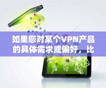 如果您对某个VPN产品的具体需求或偏好，比如性能、价格、安全性等，请告诉我，我可以为您推荐一些高质量的VPN服务。如果您有其他问题或需要进一步的帮助，请随时告诉我！