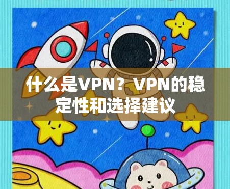 什么是VPN?VPN的稳定性和选择建议 什么是VPN?VPN的稳定性和选择建议