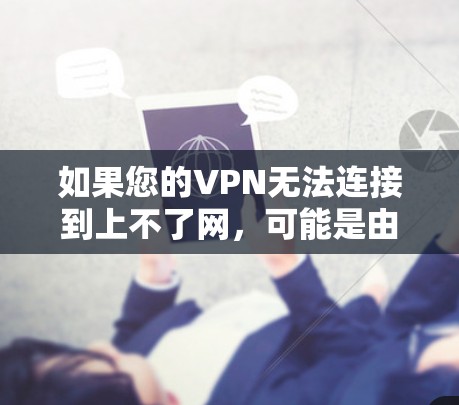 如果您的VPN无法连接到上不了网,可能是由于多个原因导致的。以下是可能的原因和解决步骤 如果您的VPN无法连接到上不了网,可能是由于多个原因导致的。以下是可能的原因和解决步骤