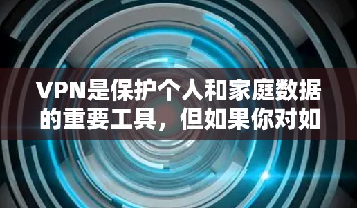 VPN是保护个人和家庭数据的重要工具，但如果你对如何拆分使用VPN感到困惑，下面将为你提供一些实用的步骤和方法，帮助你更好地管理和使用VPN