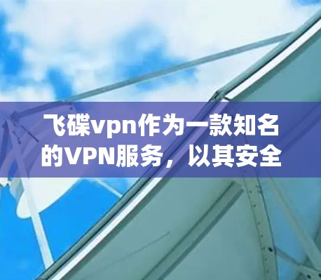 飞碟vpn作为一款知名的VPN服务，以其安全、便捷和多平台支持的特点而受到用户的青睐。以下是关于飞碟vpn的一些关键点