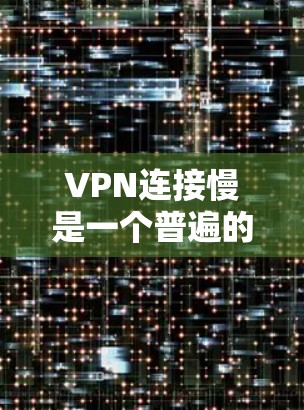 VPN连接慢是一个普遍的问题,尤其是在使用大流量或热门网站时。以下是一些优化VPN连接的方法和考虑因素 VPN连接慢是一个普遍的问题,尤其是在使用大流量或热门网站时。以下是一些优化VPN连接的方法和考虑因素