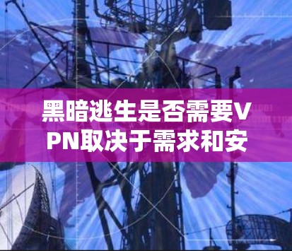 黑暗逃生是否需要VPN取决于需求和安全级别。以下是详细的分析 黑暗逃生是否需要VPN取决于需求和安全级别。以下是详细的分析