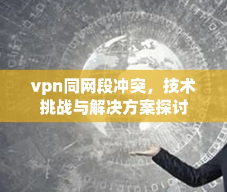 vpn同网段冲突,技术挑战与解决方案探讨 vpn同网段冲突,技术挑战与解决方案探讨