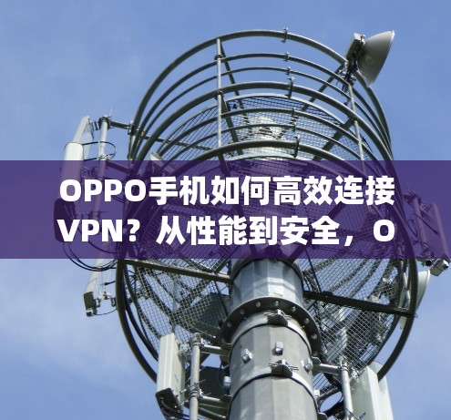 OPPO手机如何高效连接VPN?从性能到安全,OPPO手机Everything都在这里 OPPO手机如何高效连接VPN?从性能到安全,OPPO手机Everything都在这里