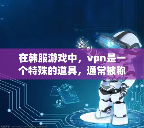 在韩服游戏中,vpn是一个特殊的道具,通常被称为弹幕或弹幕技能。它的作用是通过某种方式限制或影响战斗中的敌人,从而减少他们的伤害或影响他们的行动。以下是关于vpn的详细解释 在韩服游戏中,vpn是一个特殊的道具,通常被称为弹幕或弹幕技能。它的作用是通过某种方式限制或影响战斗中的敌人,从而减少他们的伤害或影响他们的行动。以下是关于vpn的详细解释