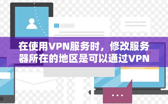 在使用VPN服务时,修改服务器所在的地区是可以通过VPN的配置工具来实现的。以下是修改VPN服务器地区的基本步骤 在使用VPN服务时,修改服务器所在的地区是可以通过VPN的配置工具来实现的。以下是修改VPN服务器地区的基本步骤