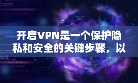 开启VPN是一个保护隐私和安全的关键步骤，以下是一个清晰的指南，帮助您安全地使用VPN