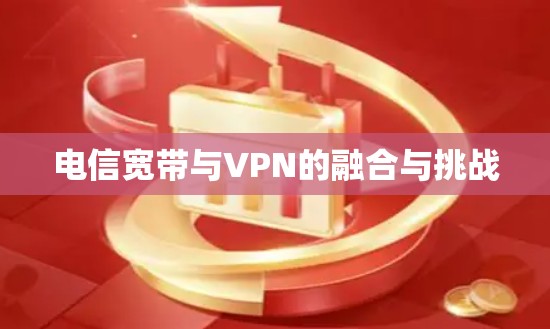 电信宽带与VPN的融合与挑战