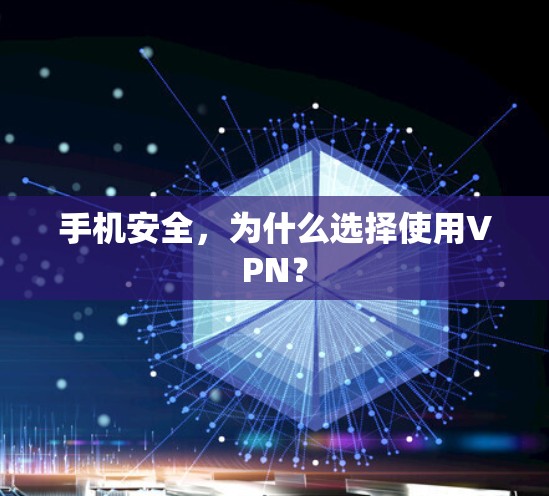 手机安全,为什么选择使用VPN? 手机安全,为什么选择使用VPN?