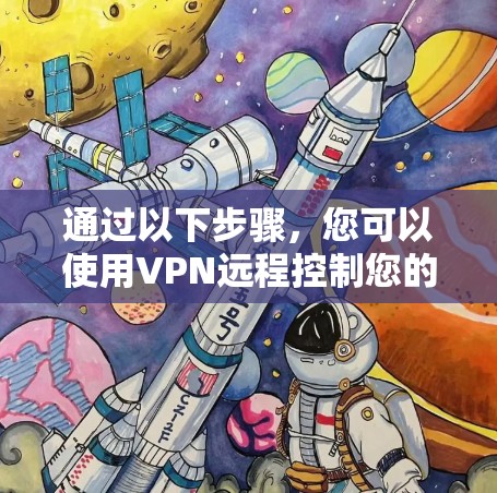 通过以下步骤,您可以使用VPN远程控制您的电脑 通过以下步骤,您可以使用VPN远程控制您的电脑