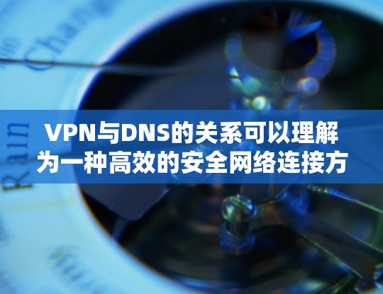 VPN与DNS的关系可以理解为一种高效的安全网络连接方式，以下是详细的解释
