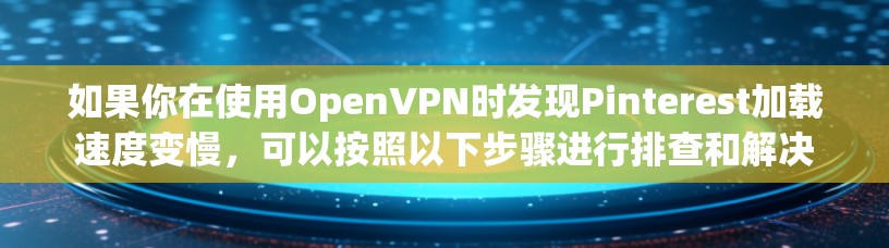 如果你在使用OpenVPN时发现Pinterest加载速度变慢,可以按照以下步骤进行排查和解决 如果你在使用OpenVPN时发现Pinterest加载速度变慢,可以按照以下步骤进行排查和解决