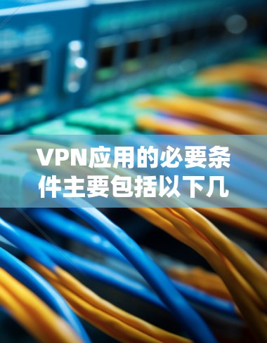 VPN应用的必要条件主要包括以下几个方面