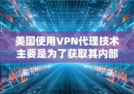 美国使用VPN代理技术主要是为了获取其内部数据、执行网络攻击以及进行网络犯罪活动。这些技术依赖于美国的技术水平、网络安全策略以及全球范围内的VPN服务。以下是美国通过VPN代理的具体情况 美国使用VPN代理技术主要是为了获取其内部数据、执行网络攻击以及进行网络犯罪活动。这些技术依赖于美国的技术水平、网络安全策略以及全球范围内的VPN服务。以下是美国通过VPN代理的具体情况