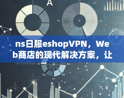 ns日服eshopVPN，Web商店的现代解决方案，让您的网络服务更安全、更高效